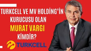 Turkcell ve MV Holding’in Kurucusu Olan Murat VARGI Kimdir? | Mehmet Emin KARAMEHMET’in İş Ortağı