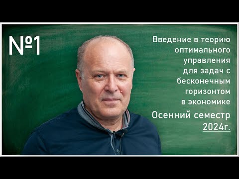 Лекция 1. С.М. Асеев. Введение в теорию оптимального управления для задач с бесконечным горизонтом..