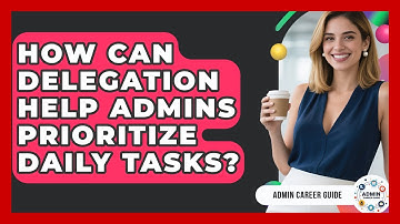 How Can Delegation Help Admins Prioritize Daily Tasks? - Admin Career Guide