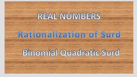 Real numbers, rationalization of surds, binomial quadratic surds,
