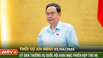 Khai mạc Phiên họp thứ 46 Ủy ban Thường vụ Quốc hội | Thời sự an ninh ngày 3/6 | ANTV