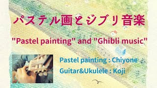 【BGM】パステル画とギターウクレレで奏でるジブリ音楽　"Pastel painting" and "Ghibli music"  on guitar and ukulele　(全13曲34分×2回)