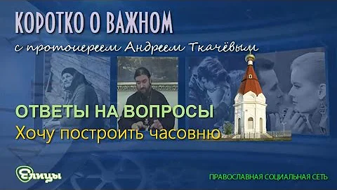 Хочу построить часовню о. Андрей Ткачев