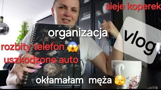 organizacja domowa,oszukałam męża,rozbity telefon ,uszkodzone auto,siejemy koperek,szybki obiad