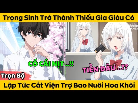 Trọn Bộ | Trọng Sinh Trở Thành Thiếu Gia Giàu Có – Lập Tức Cắt Viện Trợ Bao Nuôi Hoa Khôi mới nhất 2023