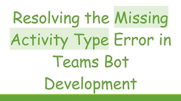 Resolving the Missing Activity Type Error in Teams Bot Development