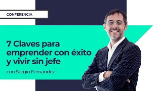 7 Claves para emprender con éxito y vivir sin jefe⎮Sergio Fernandez