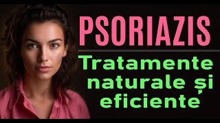 Psoriazis -Tratamente naturale și soluții eficiente și valoroase pentru o piele sănătoasă!