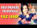 SEU DESEJO TÁ DIFÍCIL? FAZ ISSO!