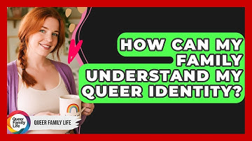 How Can My Family Understand My Queer Identity? - Queer Family Life