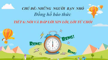 Tuần 10 -Tiếng Việt - Bài 6 - Nói và đáp lời xin lỗi, lời từ chối