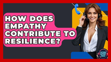 How Does Empathy Contribute To Resilience? - Customer Support Coach