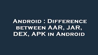 Android : Difference between AAR, JAR, DEX, APK in Android