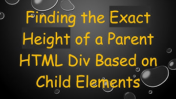 Finding the Exact Height of a Parent HTML Div Based on Child Elements