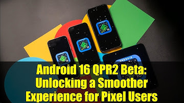 Android 16 QPR2 Beta: Unlocking a Smoother Experience for Pixel Users