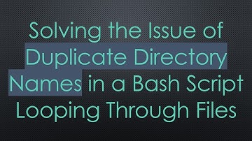 Solving the Issue of Duplicate Directory Names in a Bash Script Looping Through Files