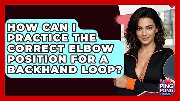 How Can I Practice The Correct Elbow Position For A Backhand Loop? - Ping Pong Prodigy