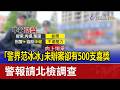 「警界范冰冰」未辦案卻有500支嘉獎 警報請北檢調查