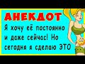 Я хочу её постоянно и даже сейчас! Но сегодня я сделаю ЭТО ... | Самые Смешные Свежие Анекдоты