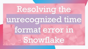 Resolving the unrecognized time format error in Snowflake