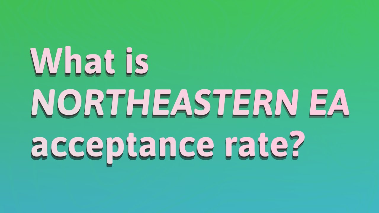 What is Northeastern EA acceptance rate? YouTube