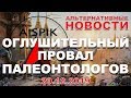 ОГЛУШИТЕЛЬНЫЙ ПРОВАЛ ПАЛЕОНТОЛОГОВ! АЛЬТ-НОВОСТИ