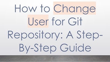 How to Change User for Git Repository: A Step-By-Step Guide
