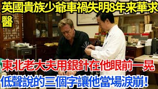 英國貴族少爺車禍失明8年,訪華求醫,東北老大夫用銀針在他眼前一晃,低聲說的三個字讓他當場淚崩【人生百味錄】#奇聞 #故事 #家庭情感 #家庭矛盾 #社會生活 #跨國情感 #英國