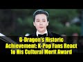 G-Dragon's Historic Achievement: K-Pop Fans React to His Cultural Merit Award