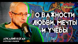 Аркадий Коган. О важности любви, мечты и учёбы.