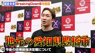 【BreakingDown9】朝倉未来、喧嘩自慢対抗戦に地元・愛知県豊橋市を選出！？所沢のタイソンの出場&10人ニキの成長を語る　『BreakingDown9』試合後囲み取材