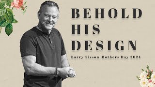 Behold His Design | Barry Sisson | Mothers Day 2024