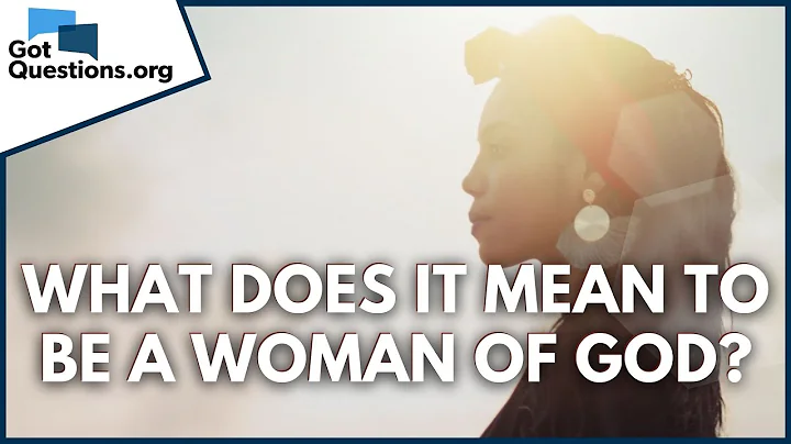 What does it mean to be a Woman of God? | GotQuestions.org