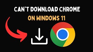 Can't Download Chrome on Windows 11