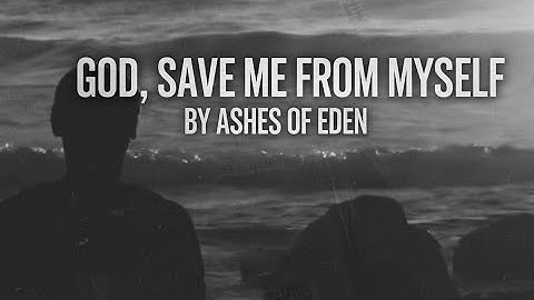 God, Save Me From Myself - Ashes of Eden