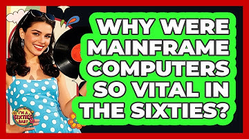 Why Were Mainframe Computers So Vital In The Sixties? - I