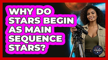 Why Do Stars Begin As Main Sequence Stars? - Astronomy Made Simple