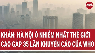 Khẩn: Hà Nội ô nhiễm nhất thế giới, cao gấp 35 lần khuyến cáo của WHO