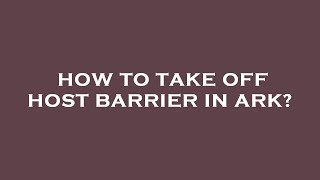 How to take off host barrier in ark?