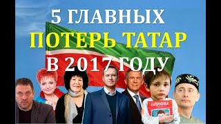 ТАТАРЫ | 5 ГЛАВНЫХ ПОТЕРЬ ТАТАР В 2017 ГОДУ | ТАТАР ИЛЕ #2