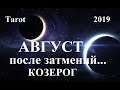 КОЗЕРОГ.  Август 2019.  ВЛИЯНИЕ ИЮЛЬСКИХ ЗАТМЕНИЙ. Tarot.