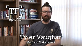 Tyler Vaughan | Mankato Makerspace - TF Cast ep.152