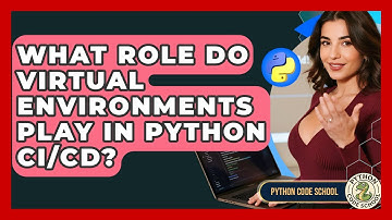 What Role Do Virtual Environments Play In Python CI/CD? - Python Code School