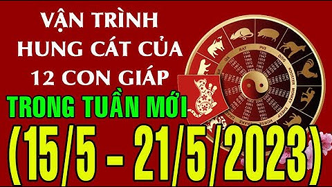 Dự báo HUNG, CÁT (TỐT - XẤU)  & TÀI LỘC tuần mới từ ngày (15/5 - 21/05/2023) của 12 con giáp