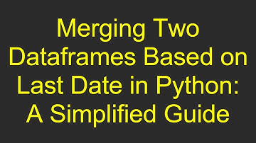 Merging Two Dataframes Based on Last Date in Python: A Simplified Guide