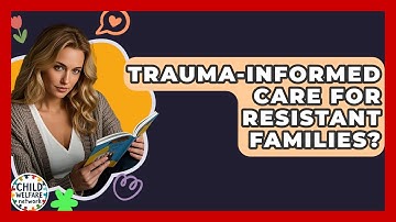 Trauma-Informed Care For Resistant Families? - Child Welfare Network