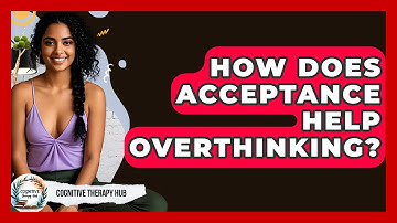 How Does Acceptance Help Overthinking? - Cognitive Therapy Hub