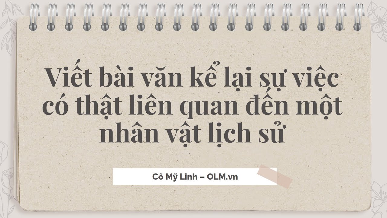 Viết bài văn kể lại sự việc có thật liên quan đến một nhân vật lịch sử - NV7 KNTTVCS [OLM.VN]