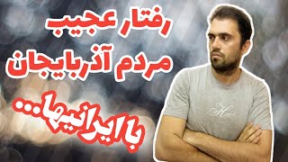 رفتار مردم آذربایجان با ما ایرانیها چطوره؟