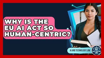 Why Is The EU AI Act So Human-centric? - AI and Technology Law